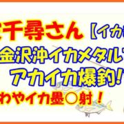 【イカ魂】美波千尋 金沢沖イカメタルでアカイカ爆釣!?あわやイカ墨○射！
